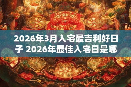 2026年3月入宅最吉利好日子 2026年最佳入宅日是哪一天