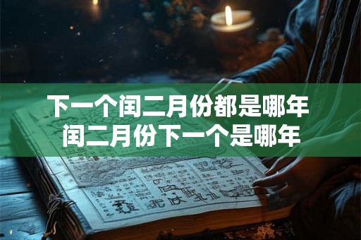 下一个闰二月份都是哪年 闰二月份下一个是哪年