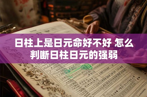 日柱上是日元命好不好 怎么判断日柱日元的强弱