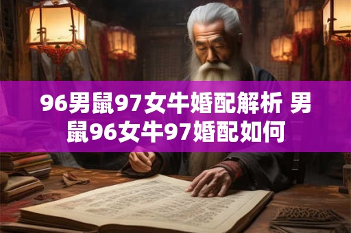 96男鼠97女牛婚配解析 男鼠96女牛97婚配如何