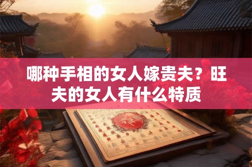 哪种手相的女人嫁贵夫？旺夫的女人有什么特质