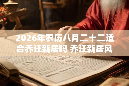 2026年农历八月二十二适合乔迁新居吗 乔迁新居风水讲究