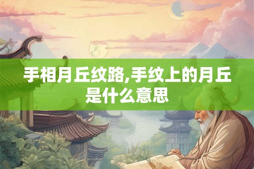 手相月丘纹路,手纹上的月丘是什么意思