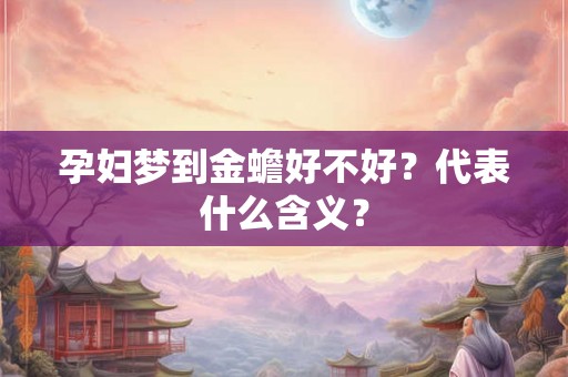 孕妇梦到金蟾好不好?代表什么含义? 孕妇梦到金蟾好不好?代表什么含义?
