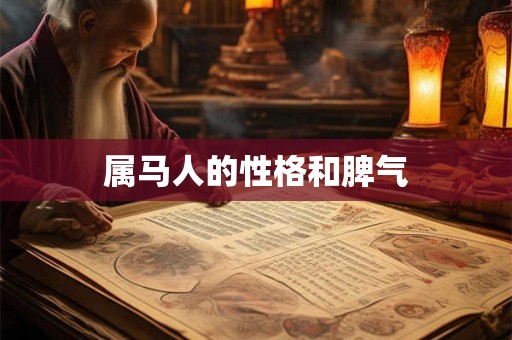 属马人的性格和脾气 属马人的性格和脾气