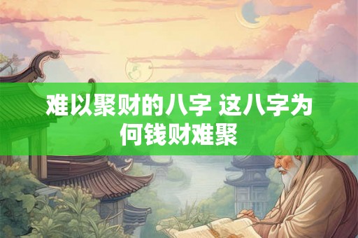 难以聚财的八字 这八字为何钱财难聚