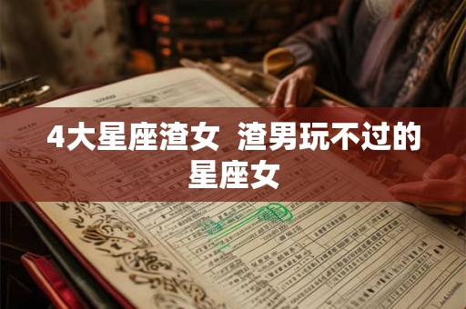 4大星座渣女  渣男玩不过的星座女