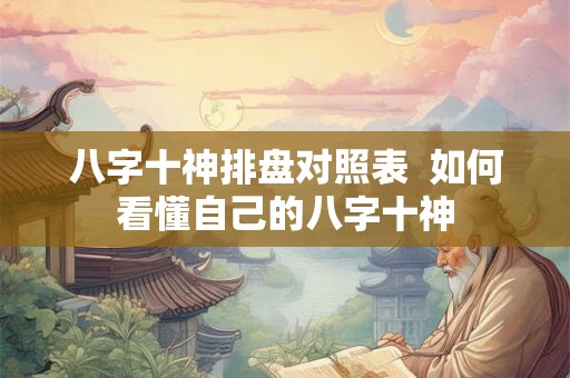 八字十神排盘对照表  如何看懂自己的八字十神