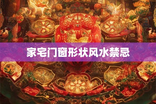 家宅门窗形状风水禁忌