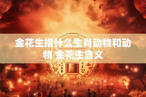 金花生指什么生肖动物和动物 金花生含义