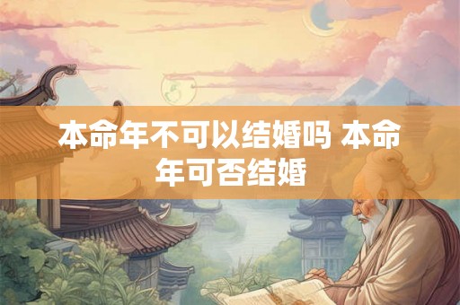 本命年不可以结婚吗 本命年可否结婚