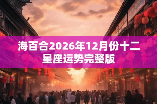 海百合2026年12月份十二星座运势完整版