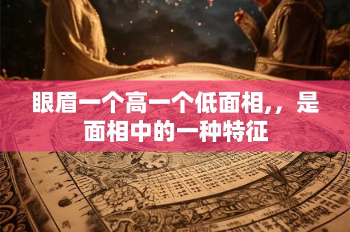 眼眉一个高一个低面相,，是面相中的一种特征