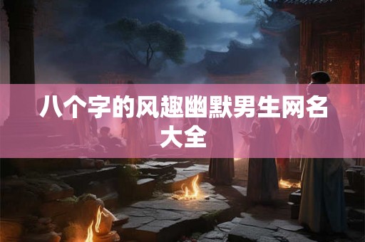八个字的风趣幽默男生网名大全