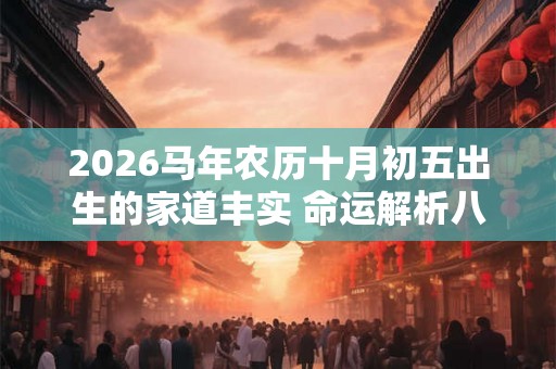 2026马年农历十月初五出生的家道丰实 命运解析八字起名