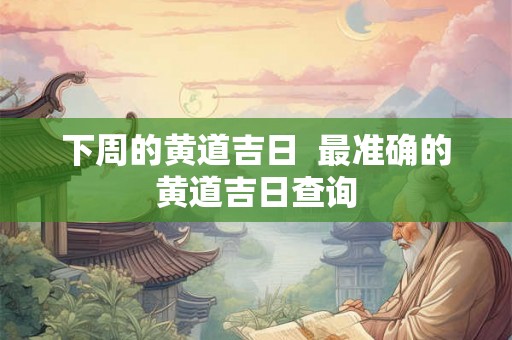 下周的黄道吉日  最准确的黄道吉日查询