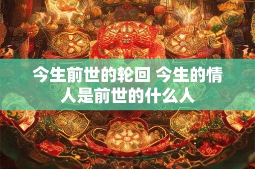 今生前世的轮回 今生的情人是前世的什么人