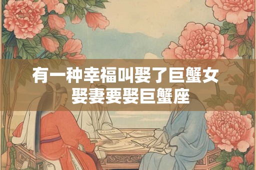 有一种幸福叫娶了巨蟹女  娶妻要娶巨蟹座