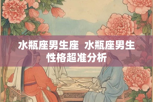 水瓶座男生座  水瓶座男生性格超准分析