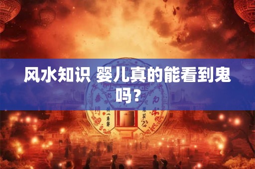 风水知识 婴儿真的能看到鬼吗？