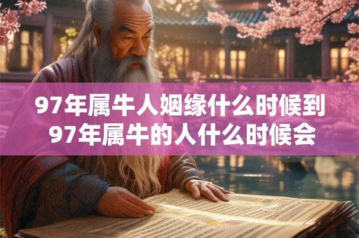 97年属牛人姻缘什么时候到 97年属牛的人什么时候会结婚