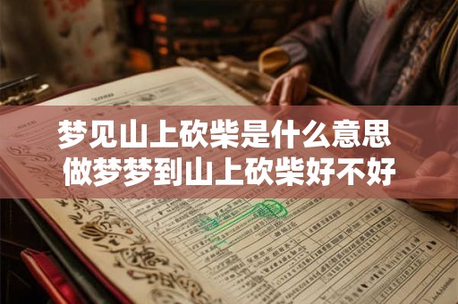梦见山上砍柴是什么意思 做梦梦到山上砍柴好不好