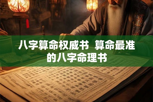 八字算命权威书  算命最准的八字命理书