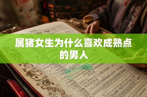 属猪女生为什么喜欢成熟点的男人