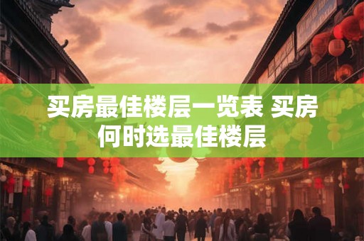 买房最佳楼层一览表 买房何时选最佳楼层