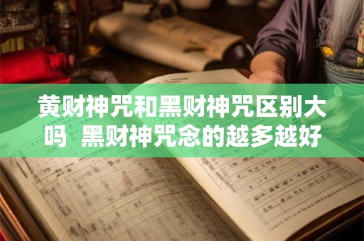 黄财神咒和黑财神咒区别大吗  黑财神咒念的越多越好