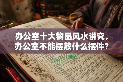 办公室十大物品风水讲究，办公室不能摆放什么摆件？