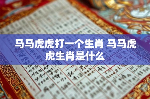 马马虎虎打一个生肖 马马虎虎生肖是什么