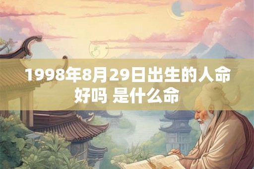 1998年8月29日出生的人命好吗 是什么命