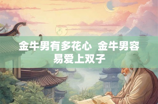 金牛男有多花心  金牛男容易爱上双子