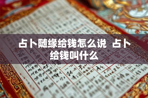 占卜随缘给钱怎么说  占卜给钱叫什么