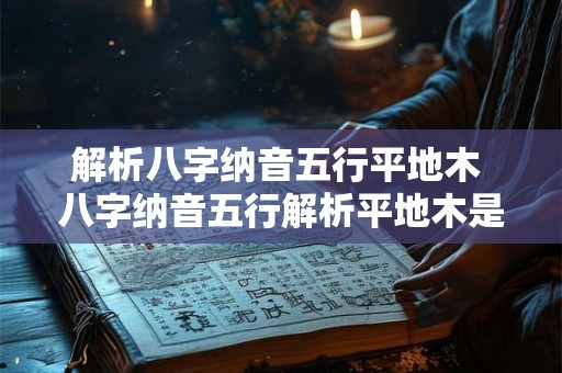 解析八字纳音五行平地木 八字纳音五行解析平地木是什么