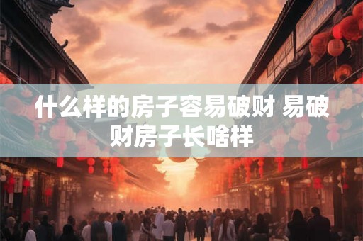 什么样的房子容易破财 易破财房子长啥样