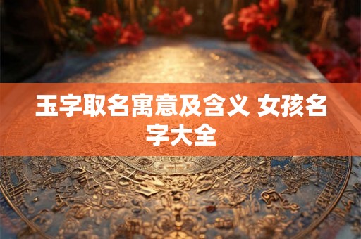 玉字取名寓意及含义 女孩名字大全
