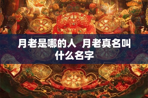月老是哪的人  月老真名叫什么名字