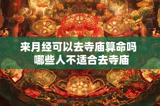 来月经可以去寺庙算命吗 哪些人不适合去寺庙 来月经可以去寺庙算命吗 哪些人不适合去寺庙