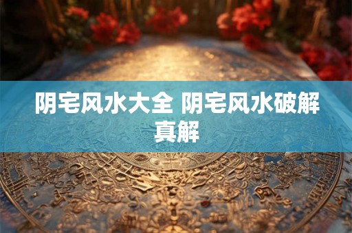 阴宅风水大全 阴宅风水破解真解 阴宅风水大全 阴宅风水破解真解