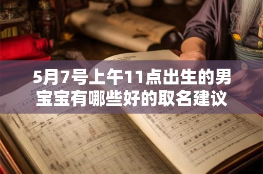 5月7号上午11点出生的男宝宝有哪些好的取名建议