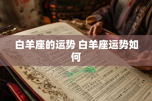 白羊座的运势 白羊座运势如何 白羊座的运势 白羊座运势如何