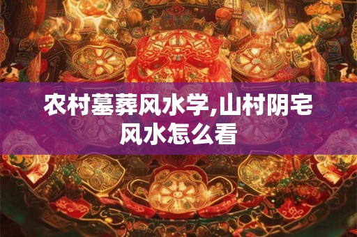 农村墓葬风水学,山村阴宅风水怎么看