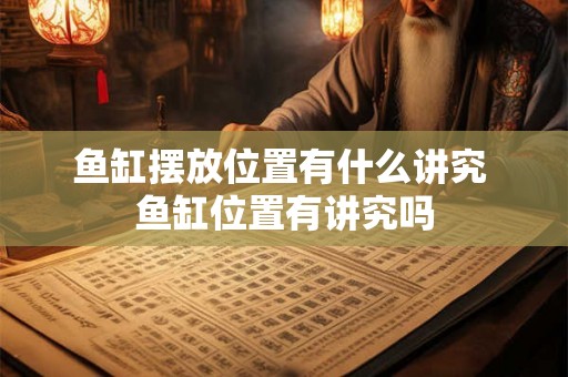鱼缸摆放位置有什么讲究 鱼缸位置有讲究吗