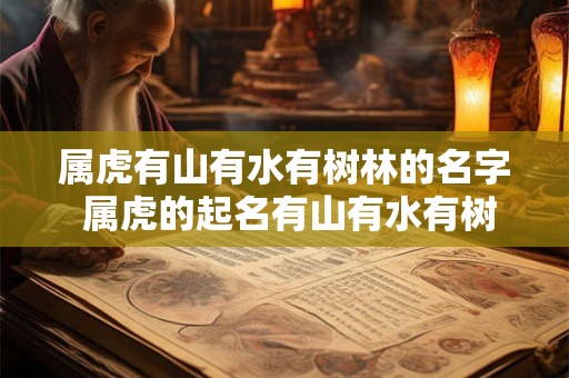 属虎有山有水有树林的名字 属虎的起名有山有水有树林