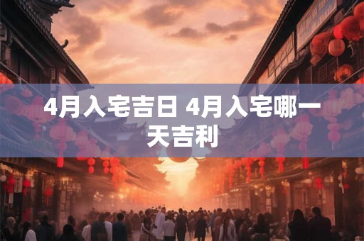 4月入宅吉日 4月入宅哪一天吉利