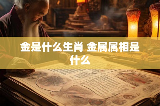 金是什么生肖 金属属相是什么