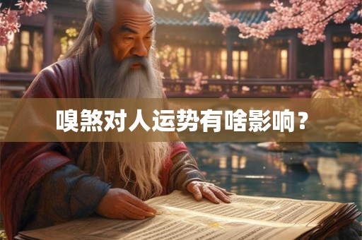 嗅煞对人运势有啥影响? 嗅煞对人运势有啥影响?