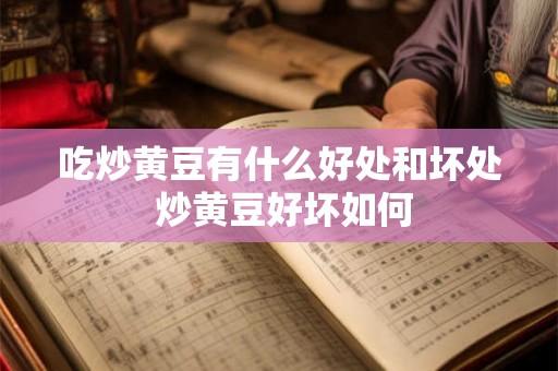 吃炒黄豆有什么好处和坏处 炒黄豆好坏如何